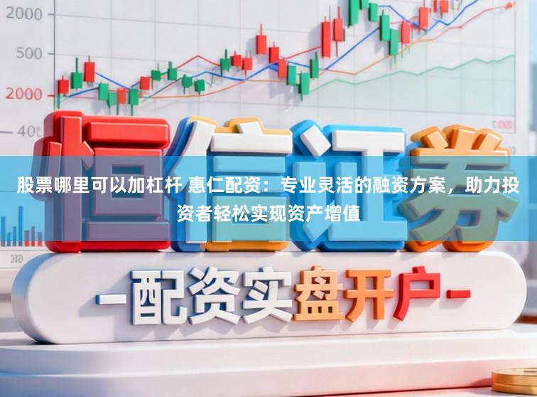 股票哪里可以加杠杆 惠仁配资：专业灵活的融资方案，助力投资者轻松实现资产增值