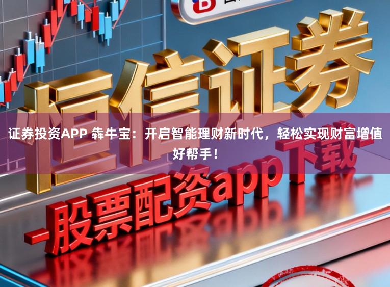 证券投资APP 犇牛宝：开启智能理财新时代，轻松实现财富增值好帮手！