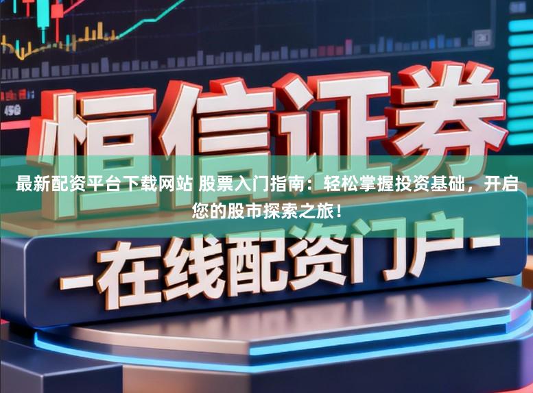 最新配资平台下载网站 股票入门指南：轻松掌握投资基础，开启您的股市探索之旅！