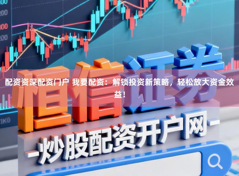 配资资深配资门户 我要配资：解锁投资新策略，轻松放大资金效益！