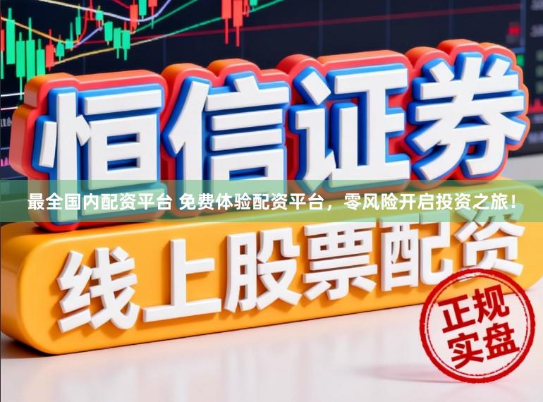 最全国内配资平台 免费体验配资平台，零风险开启投资之旅！