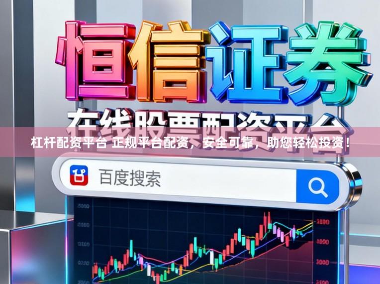 杠杆配资平台 正规平台配资，安全可靠，助您轻松投资！