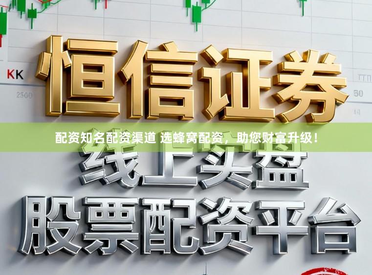 配资知名配资渠道 选蜂窝配资，助您财富升级！