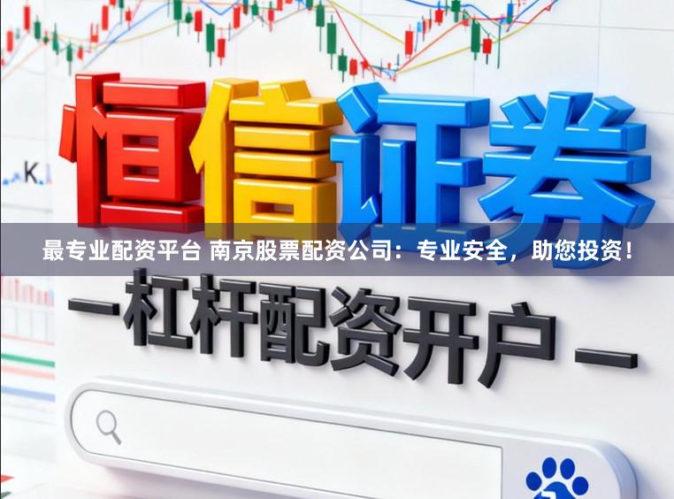 最专业配资平台 南京股票配资公司：专业安全，助您投资！