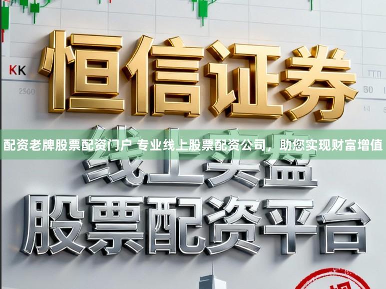 配资老牌股票配资门户 专业线上股票配资公司，助您实现财富增值