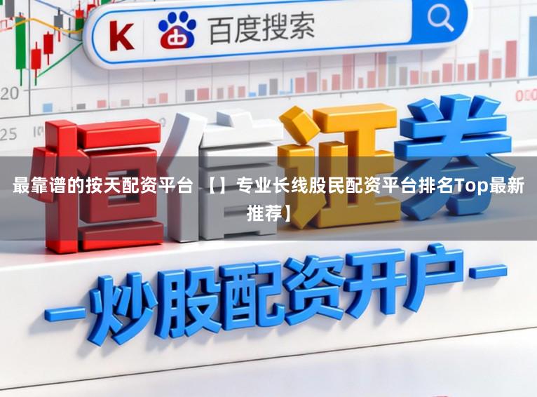 最靠谱的按天配资平台 【】专业长线股民配资平台排名Top最新推荐】