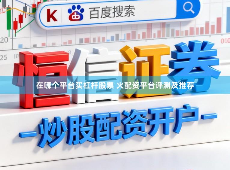 在哪个平台买杠杆股票 火配资平台评测及推荐