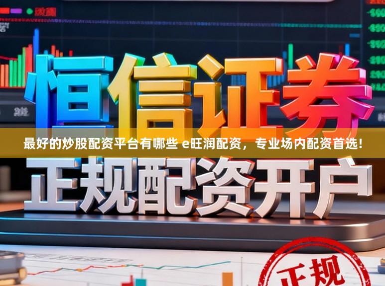 最好的炒股配资平台有哪些 e旺润配资，专业场内配资首选!