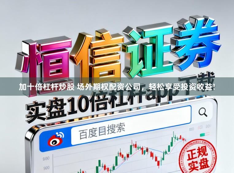 加十倍杠杆炒股 场外期权配资公司，轻松享受投资收益!