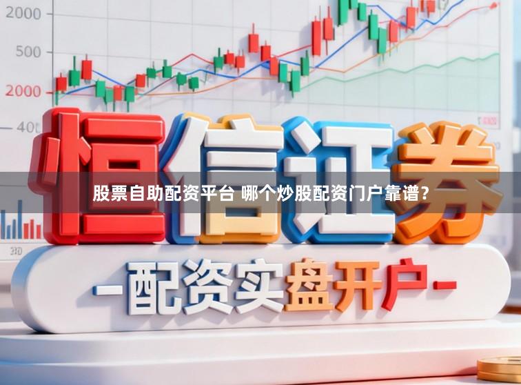 股票自助配资平台 哪个炒股配资门户靠谱？