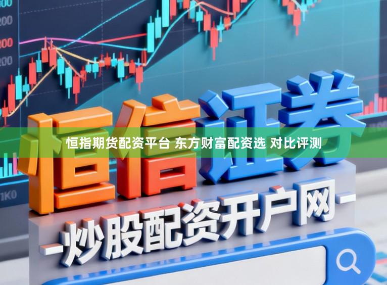 恒指期货配资平台 东方财富配资选 对比评测