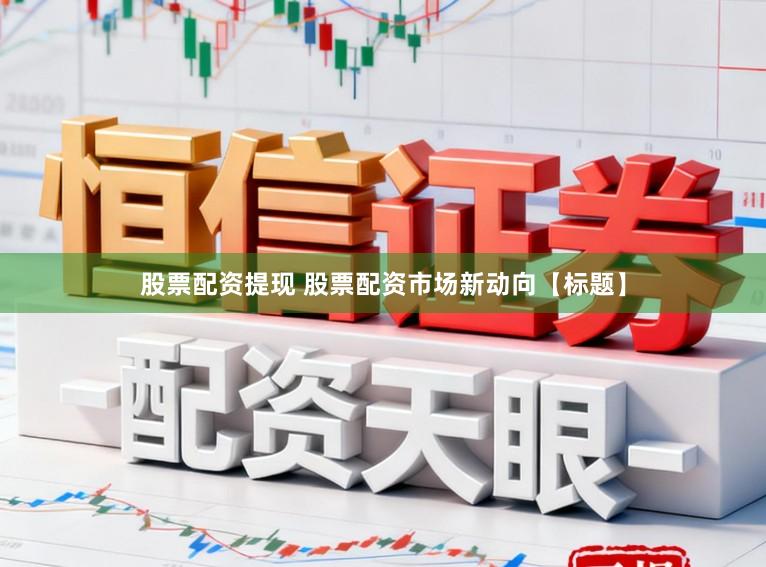 股票配资提现 股票配资市场新动向【标题】
