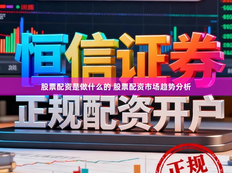 股票配资是做什么的 股票配资市场趋势分析