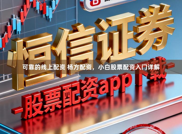 可靠的线上配资 杨方配资，小白股票配资入门详解