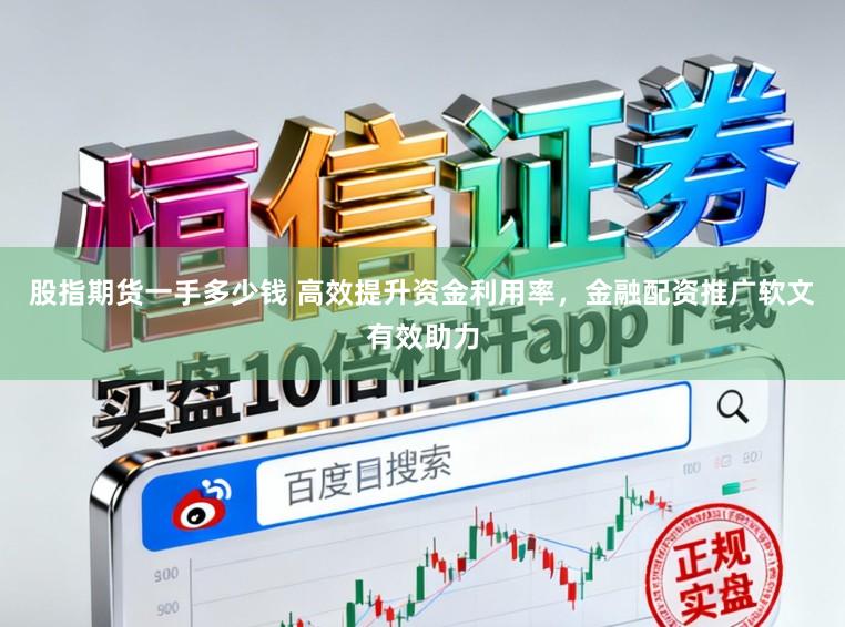 股指期货一手多少钱 高效提升资金利用率，金融配资推广软文有效助力