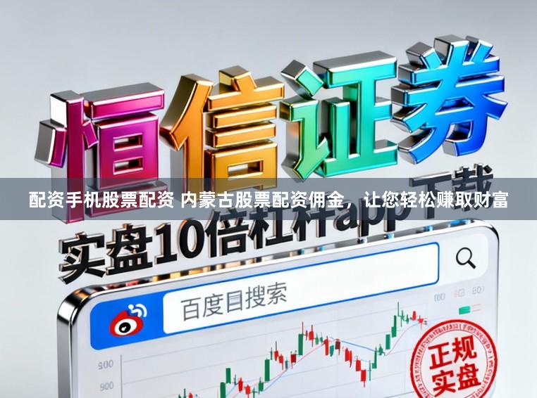 配资手机股票配资 内蒙古股票配资佣金，让您轻松赚取财富