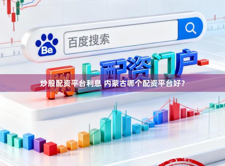 炒股配资平台利息 内蒙古哪个配资平台好？