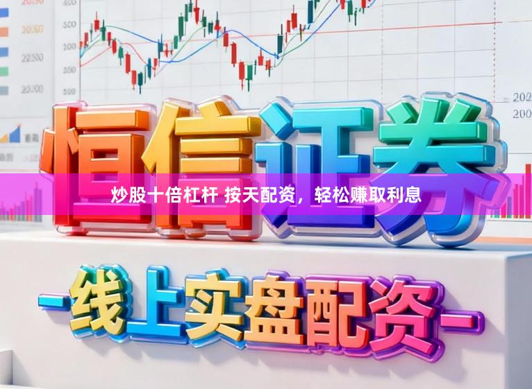炒股十倍杠杆 按天配资，轻松赚取利息