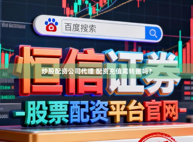 炒股配资公司代理 配资充值需转账吗？