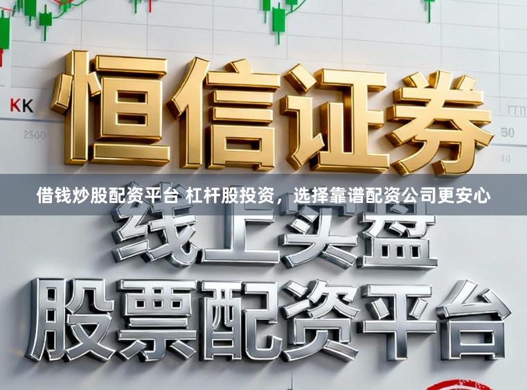 借钱炒股配资平台 杠杆股投资，选择靠谱配资公司更安心