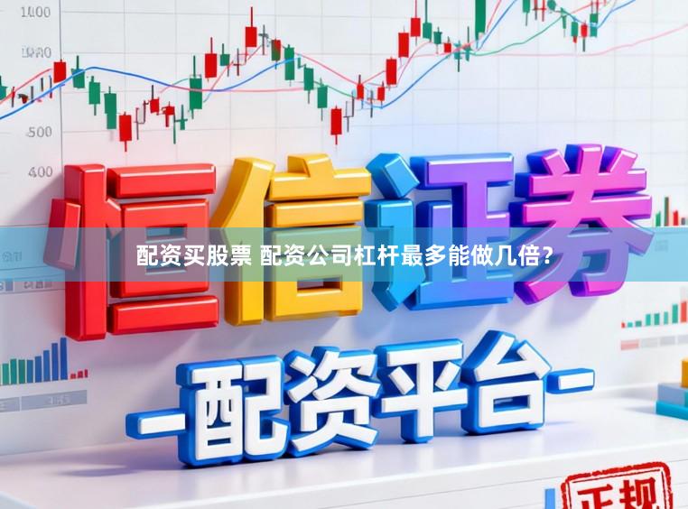 配资买股票 配资公司杠杆最多能做几倍？